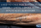 I Used To Call For Boycotts Of Israel — Until I Spoke With Holocaust Survivors